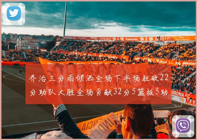 乔治三分雨倾洒全场下半场狂砍22分助队大胜全场贡献32分5篮板5助攻