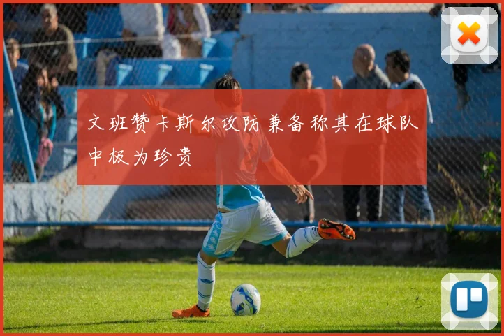 文班赞卡斯尔攻防兼备称其在球队中极为珍贵