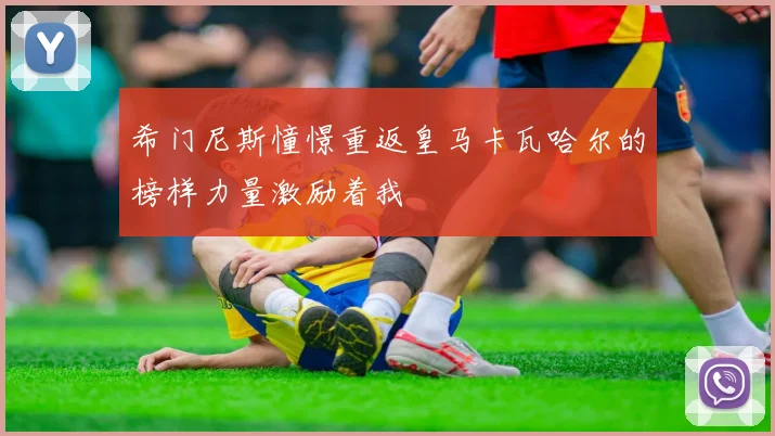 希门尼斯憧憬重返皇马卡瓦哈尔的榜样力量激励着我
