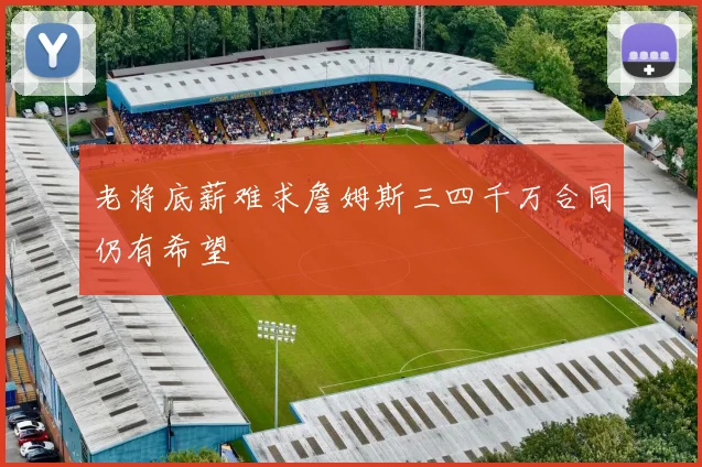 老将底薪难求詹姆斯三四千万合同仍有希望